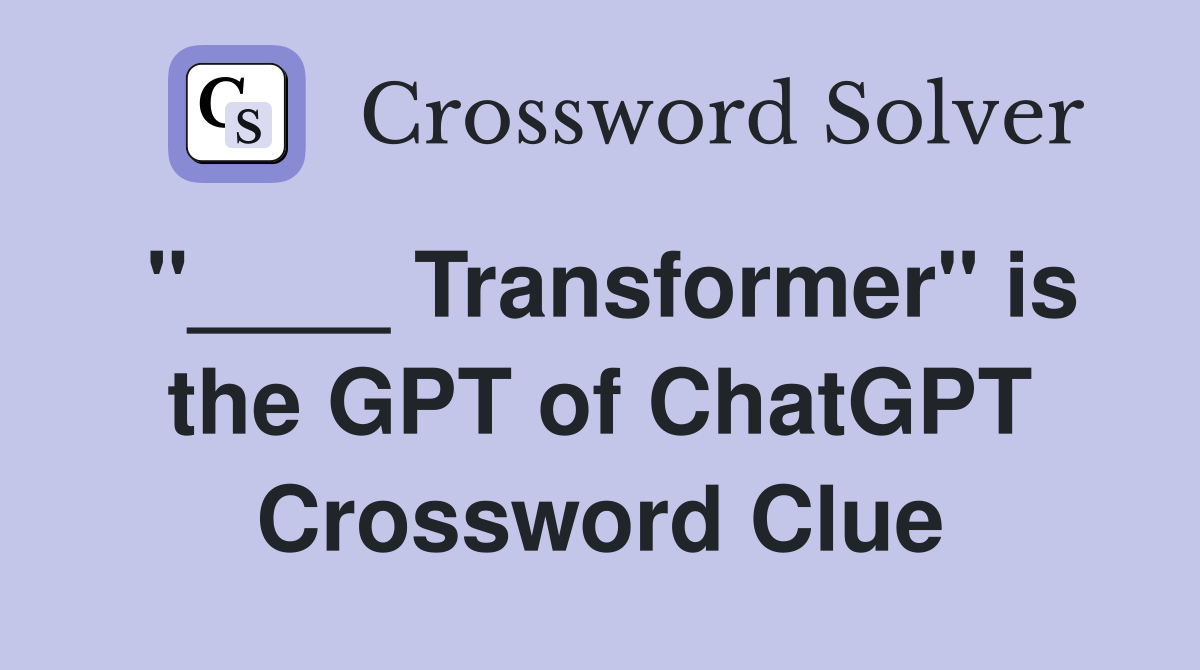 "____ Transformer" is the GPT of ChatGPT Crossword Clue