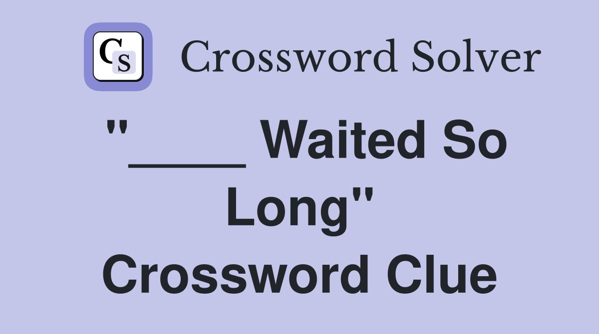 "____ Waited So Long" Crossword Clue