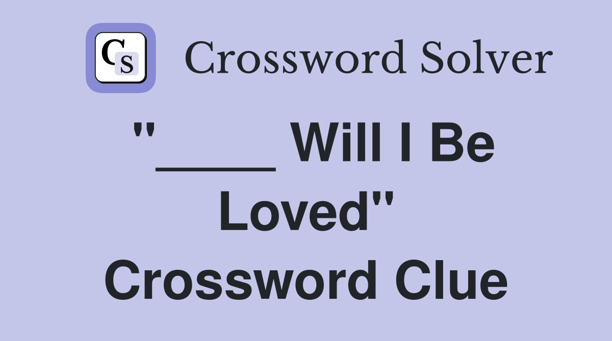 "____ Will I Be Loved" Crossword Clue