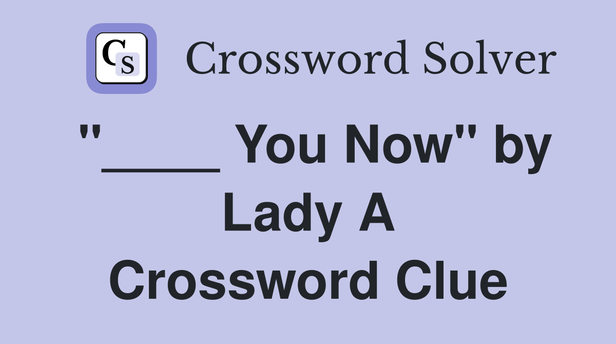 "____ You Now" by Lady A Crossword Clue