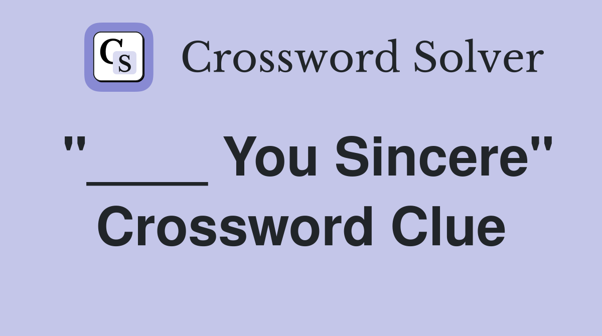 "____ You Sincere" Crossword Clue