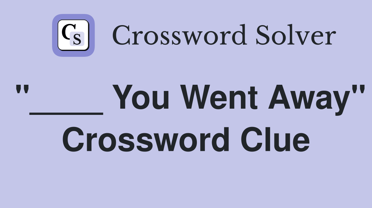 "____ You Went Away" Crossword Clue