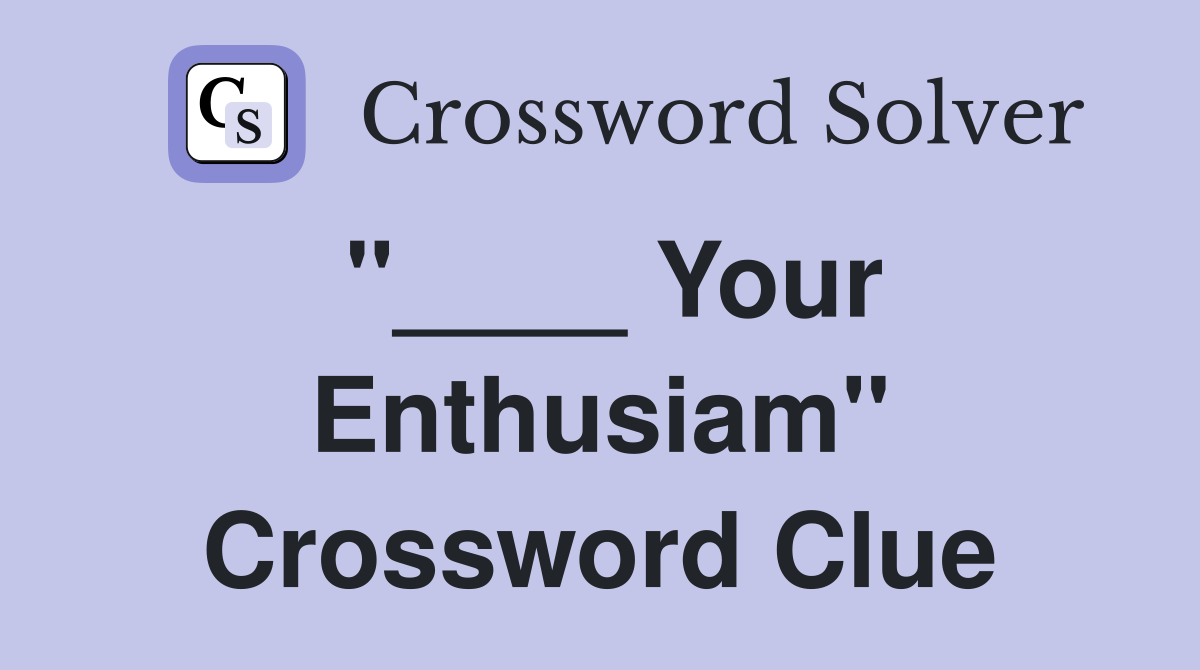 "____ Your Enthusiam" Crossword Clue