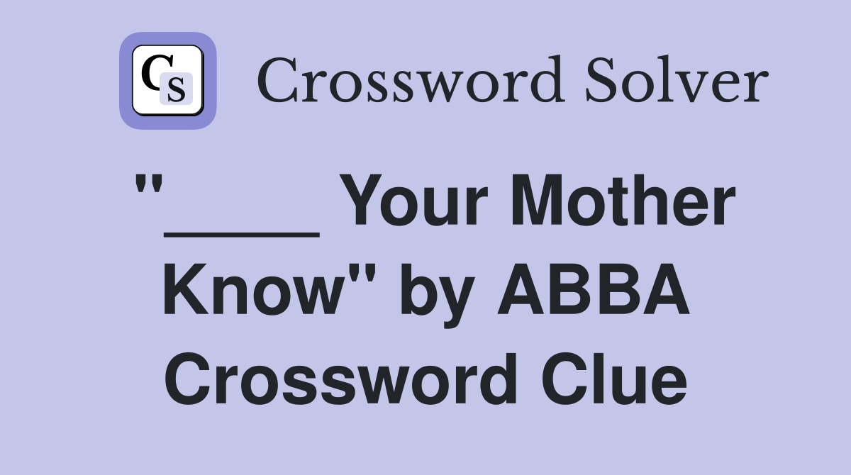 "____ Your Mother Know" by ABBA Crossword Clue