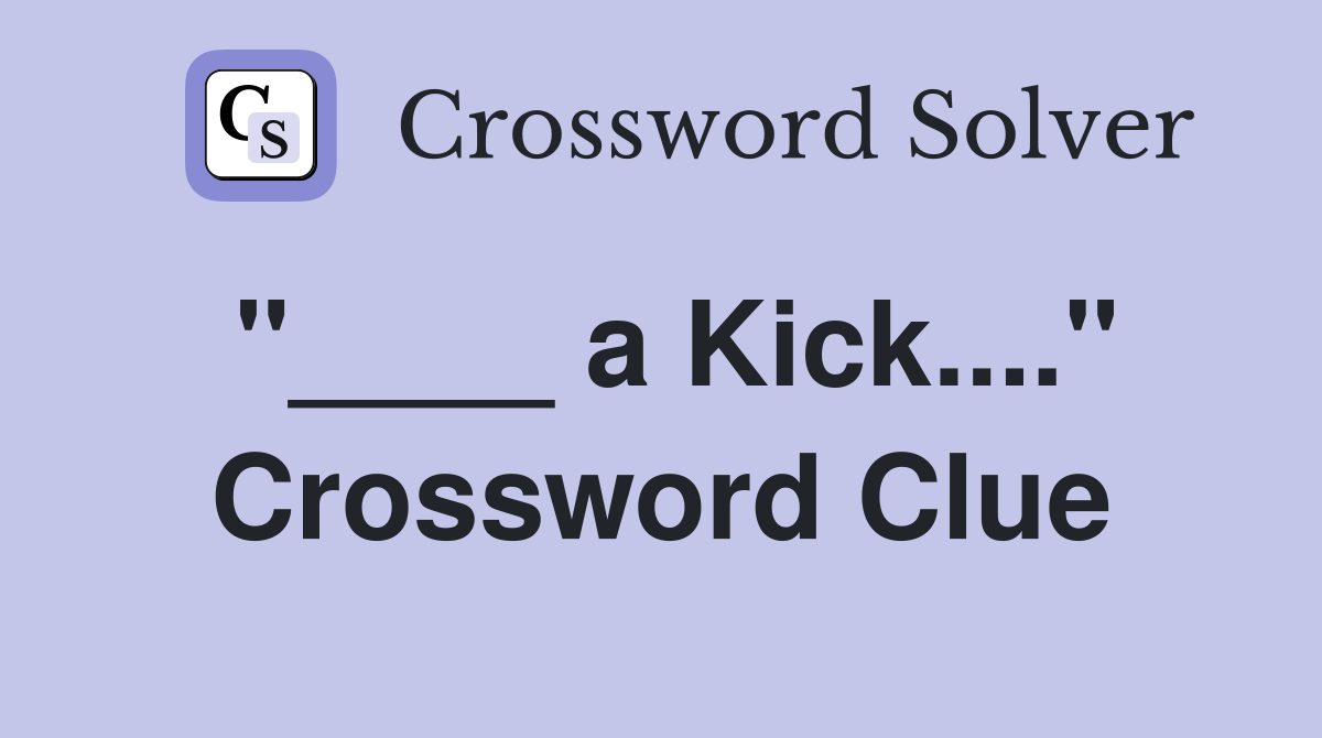 "____ a Kick...." Crossword Clue