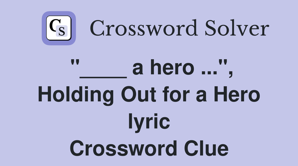 "____ a hero ...", Holding Out for a Hero lyric Crossword Clue