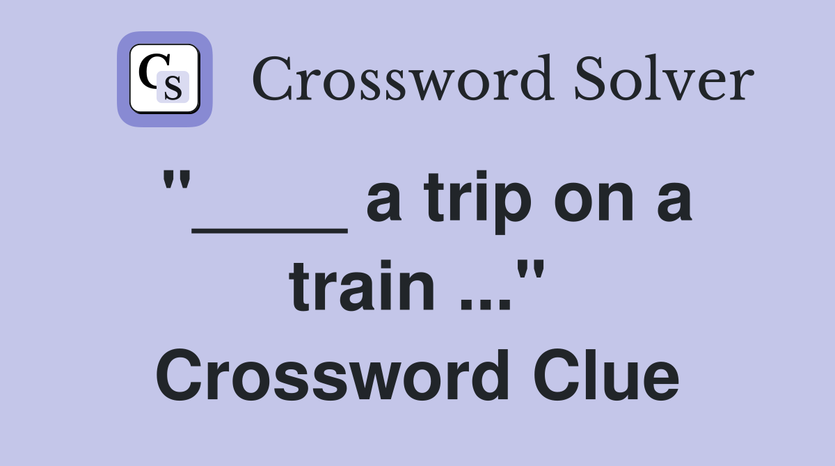 "____ a trip on a train ..." Crossword Clue