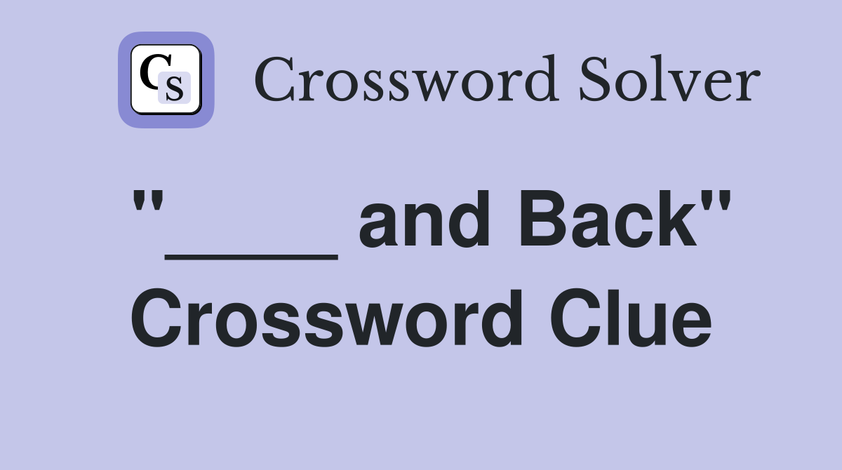 "____ and Back" Crossword Clue
