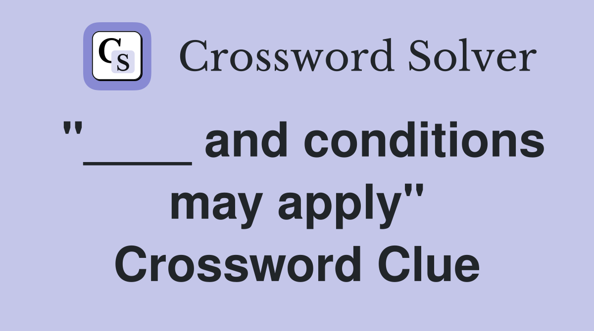 "____ and conditions may apply" Crossword Clue