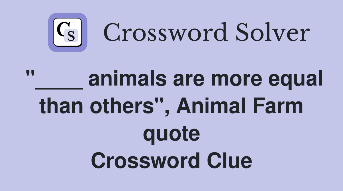 "____ animals are more equal than others", Animal Farm quote Crossword Clue