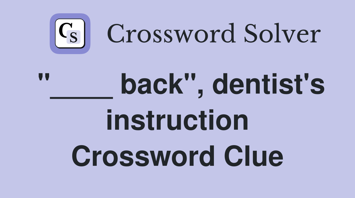 "____ back", dentist's instruction Crossword Clue