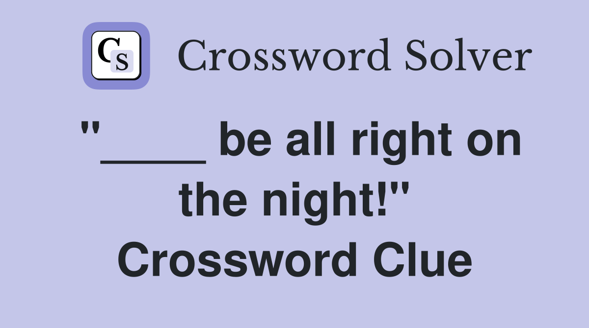 "____ be all right on the night!" Crossword Clue
