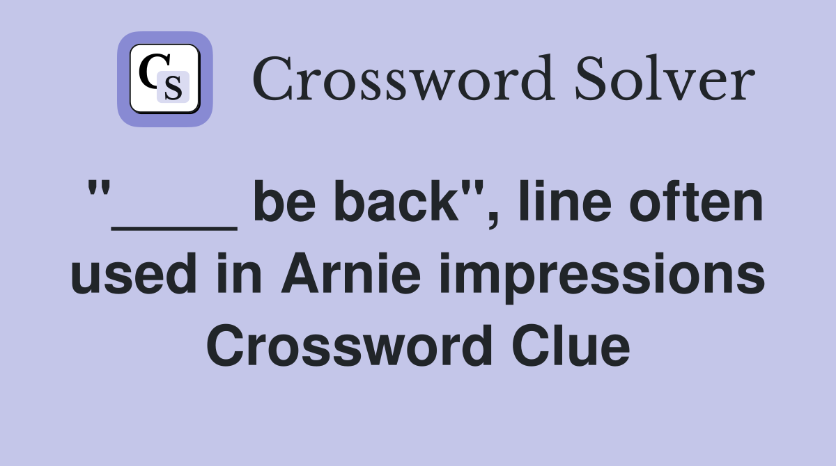 "____ be back", line often used in Arnie impressions Crossword Clue