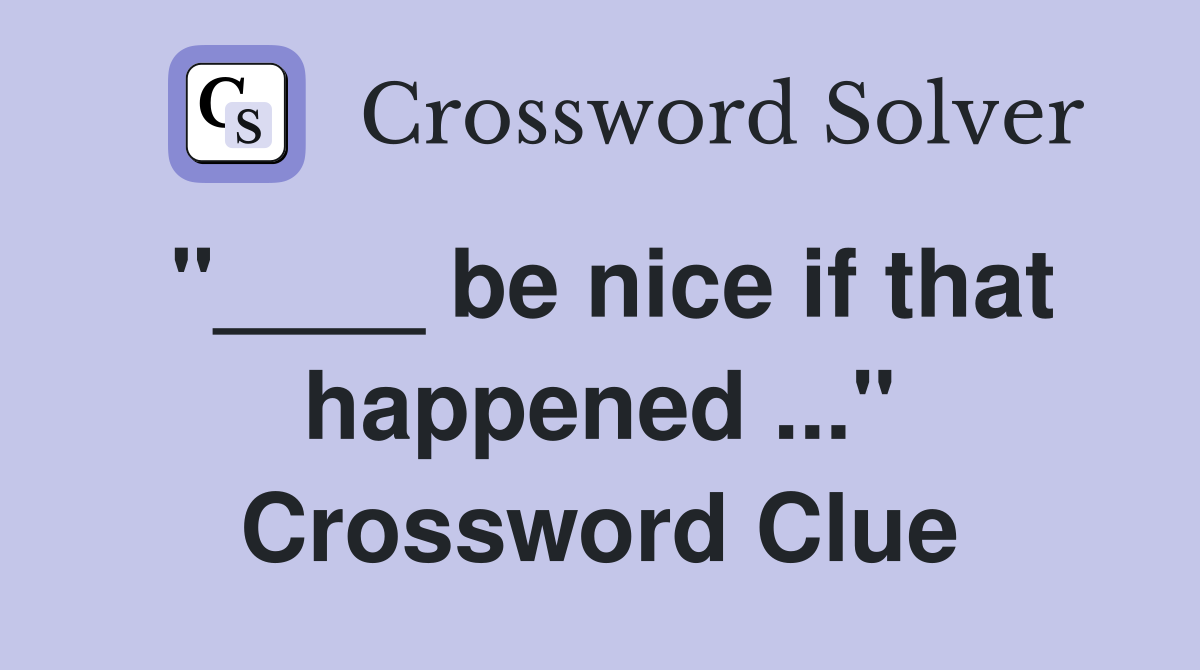 "____ be nice if that happened ..." Crossword Clue