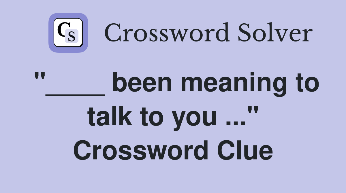 "____ been meaning to talk to you ..." Crossword Clue