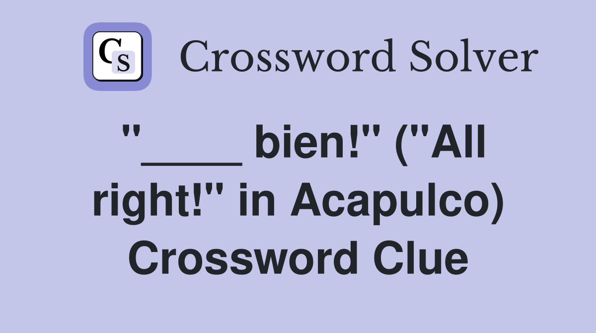"____ bien!" ("All right!" in Acapulco) Crossword Clue