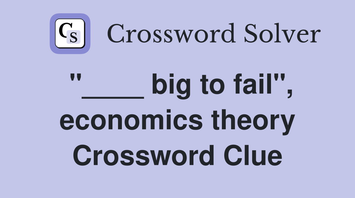 "____ big to fail", economics theory Crossword Clue