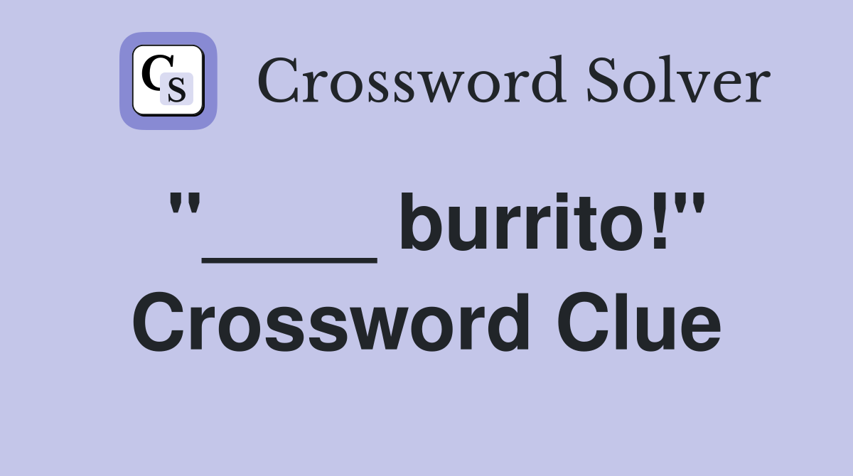 "____ burrito!" Crossword Clue