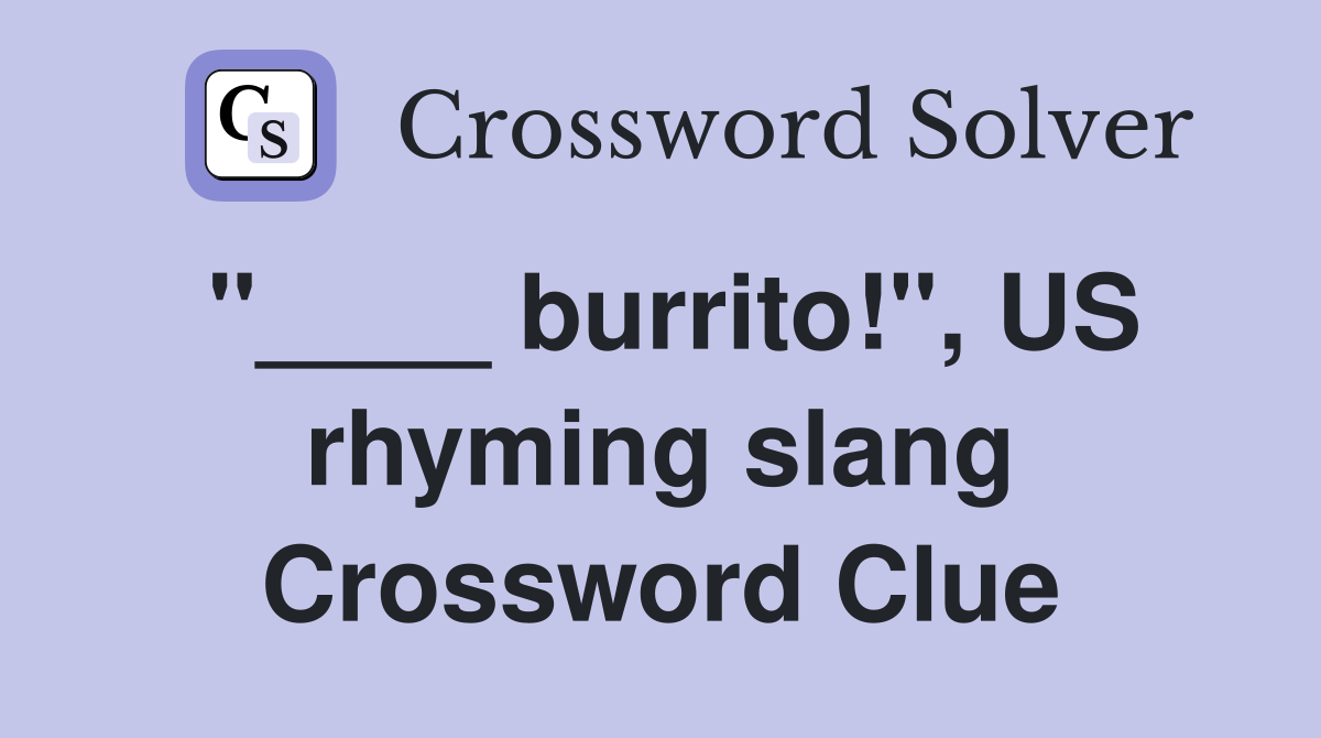 "____ burrito!", US rhyming slang Crossword Clue