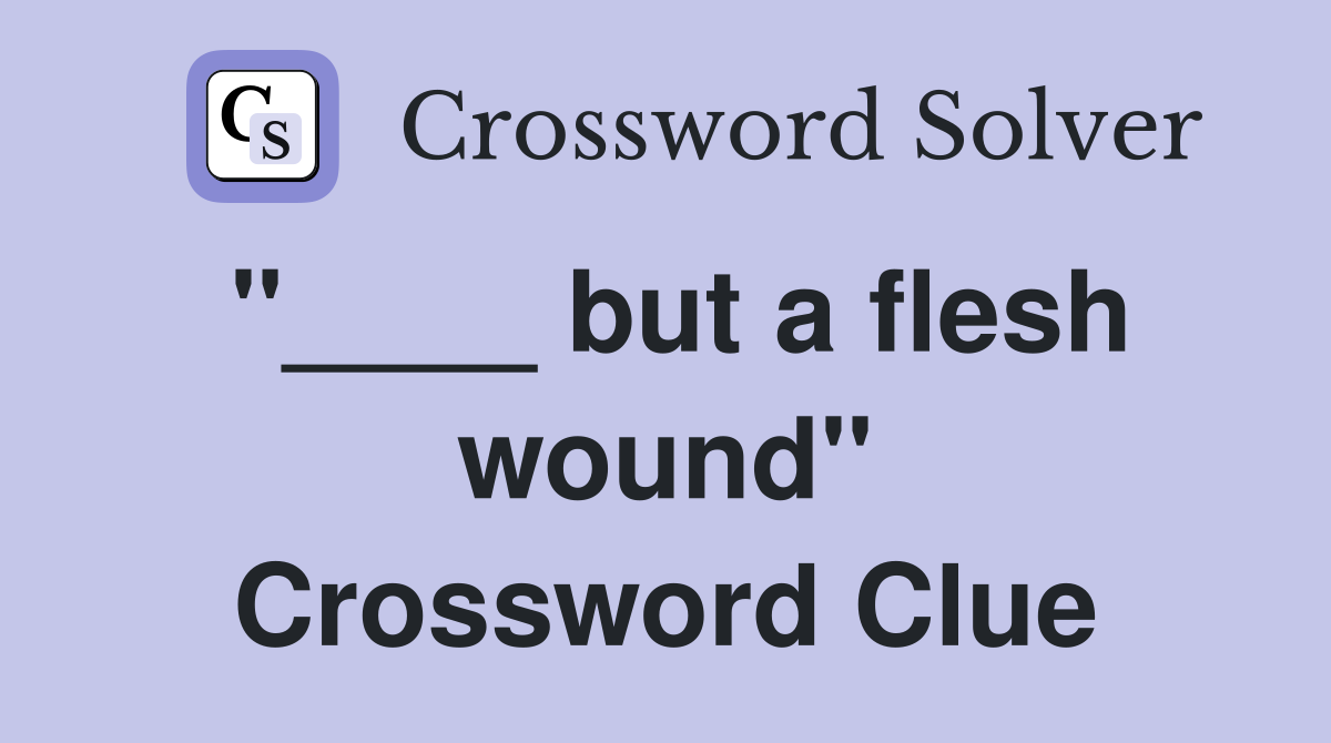 "____ but a flesh wound" Crossword Clue