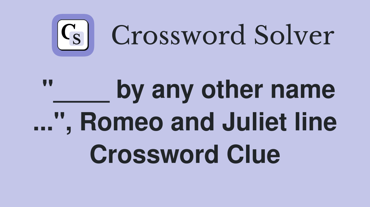 "____ by any other name ...", Romeo and Juliet line Crossword Clue