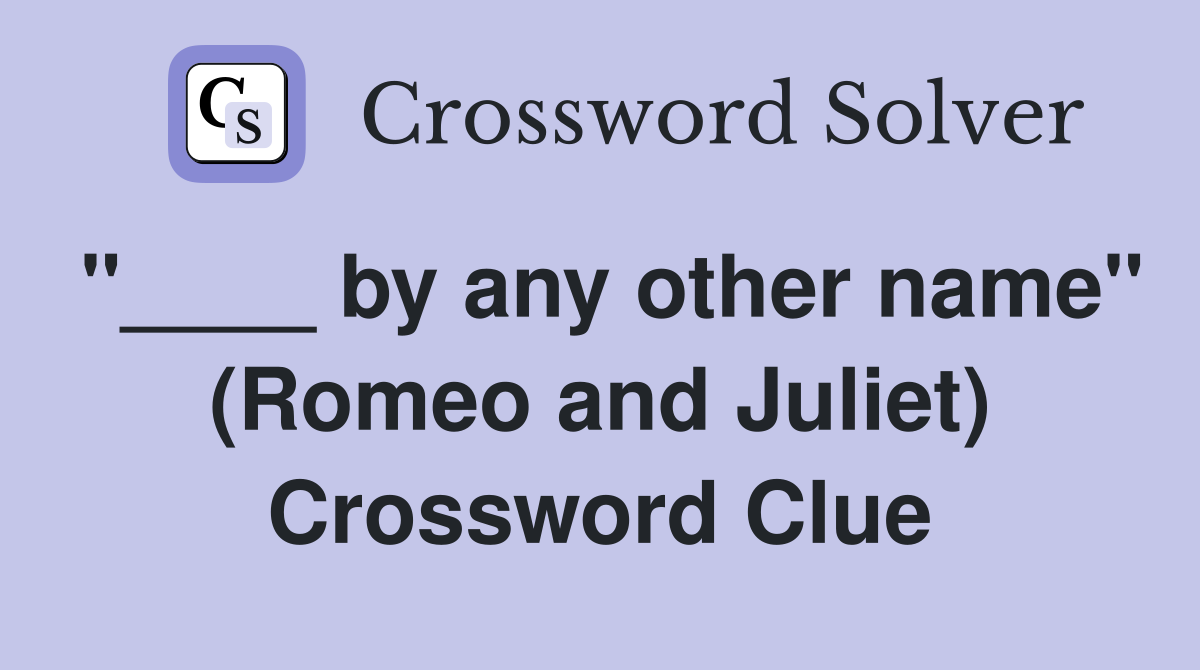 "____ by any other name" (Romeo and Juliet) Crossword Clue