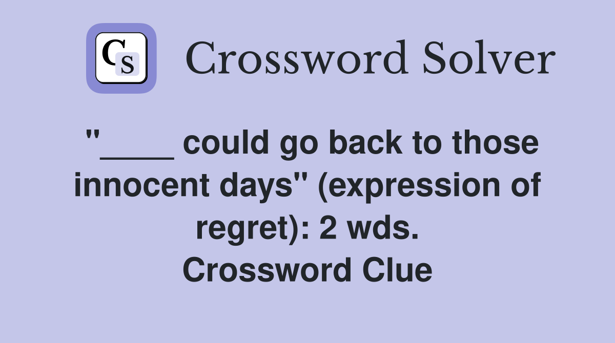 "____ could go back to those innocent days" (expression of regret): 2 wds. Crossword Clue