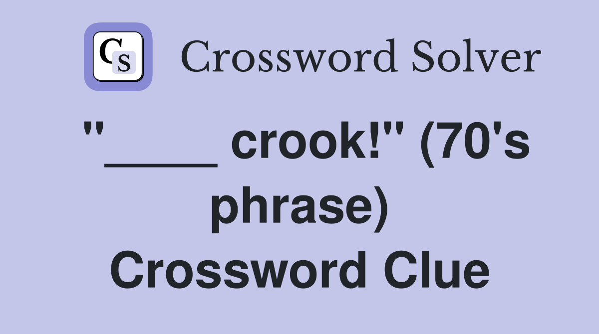 "____ crook!" (70's phrase) Crossword Clue