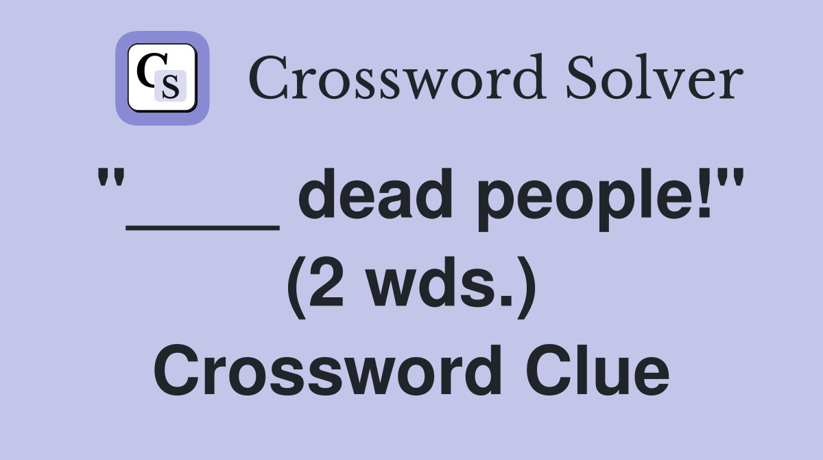 "____ dead people!" (2 wds.) Crossword Clue