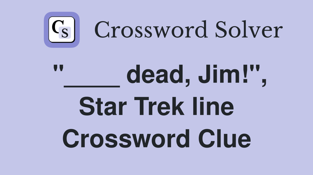 "____ dead, Jim!", Star Trek line Crossword Clue
