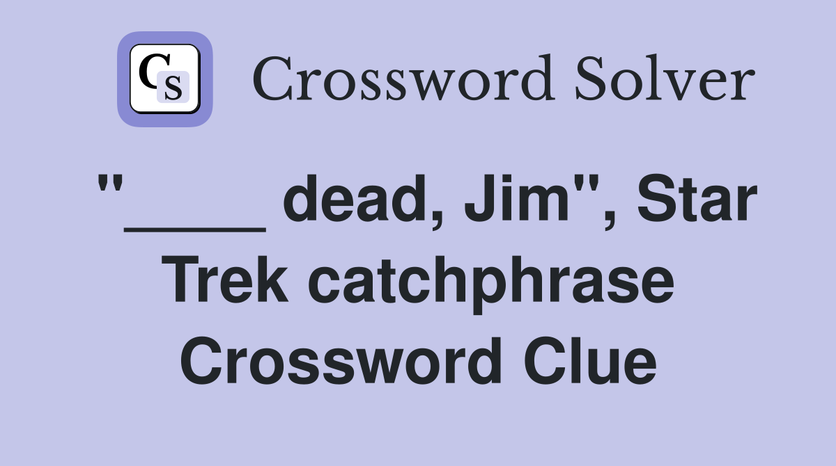 "____ dead, Jim", Star Trek catchphrase Crossword Clue