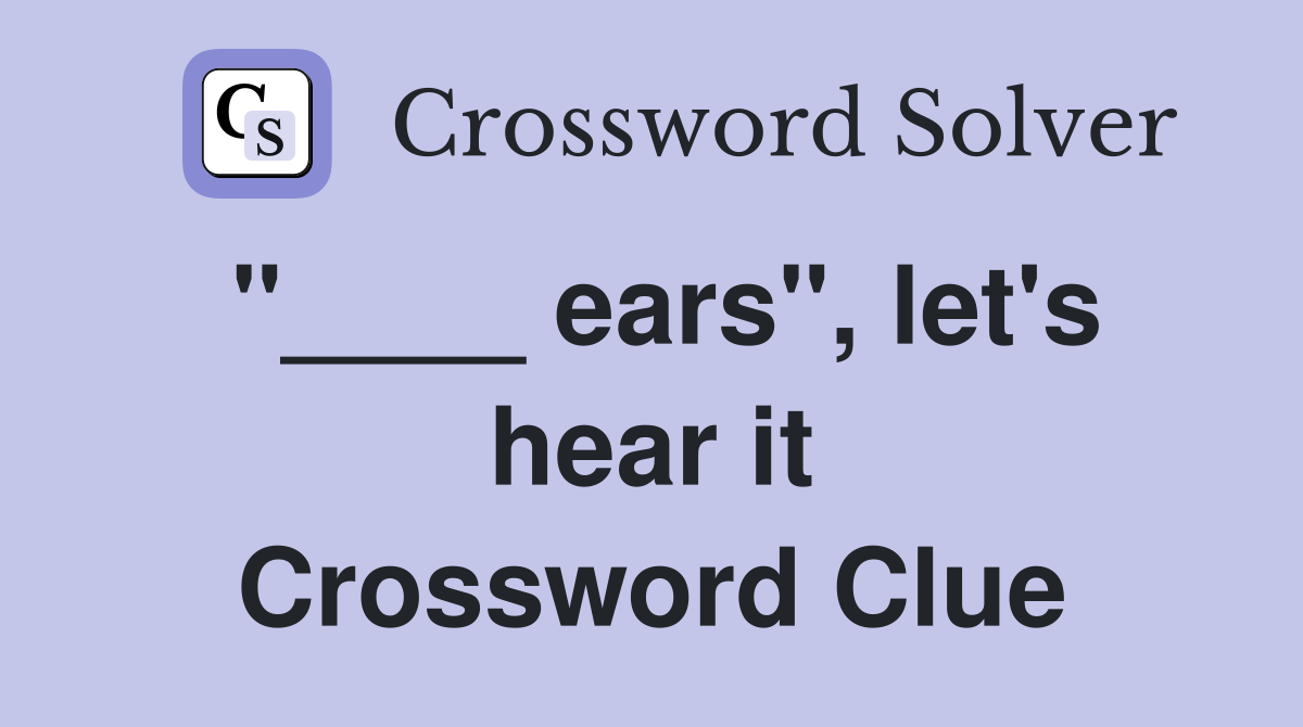 "____ ears", let's hear it Crossword Clue