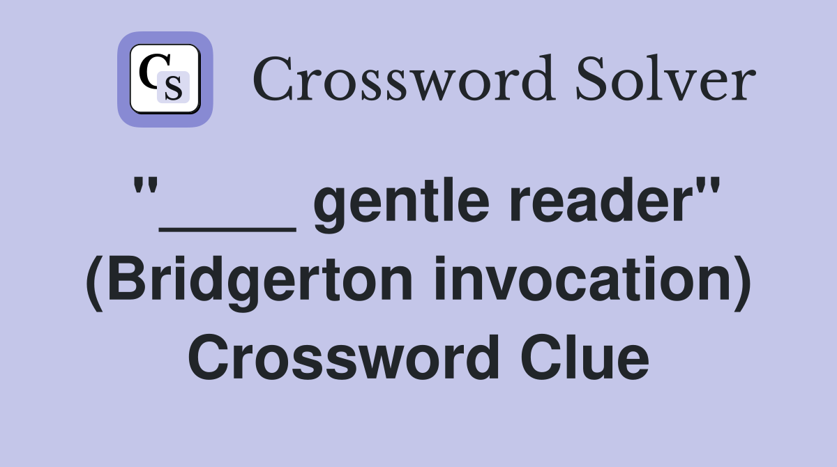 "____ gentle reader" (Bridgerton invocation) Crossword Clue