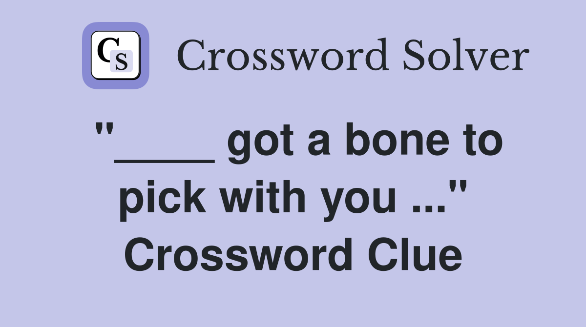 "____ got a bone to pick with you ..." Crossword Clue