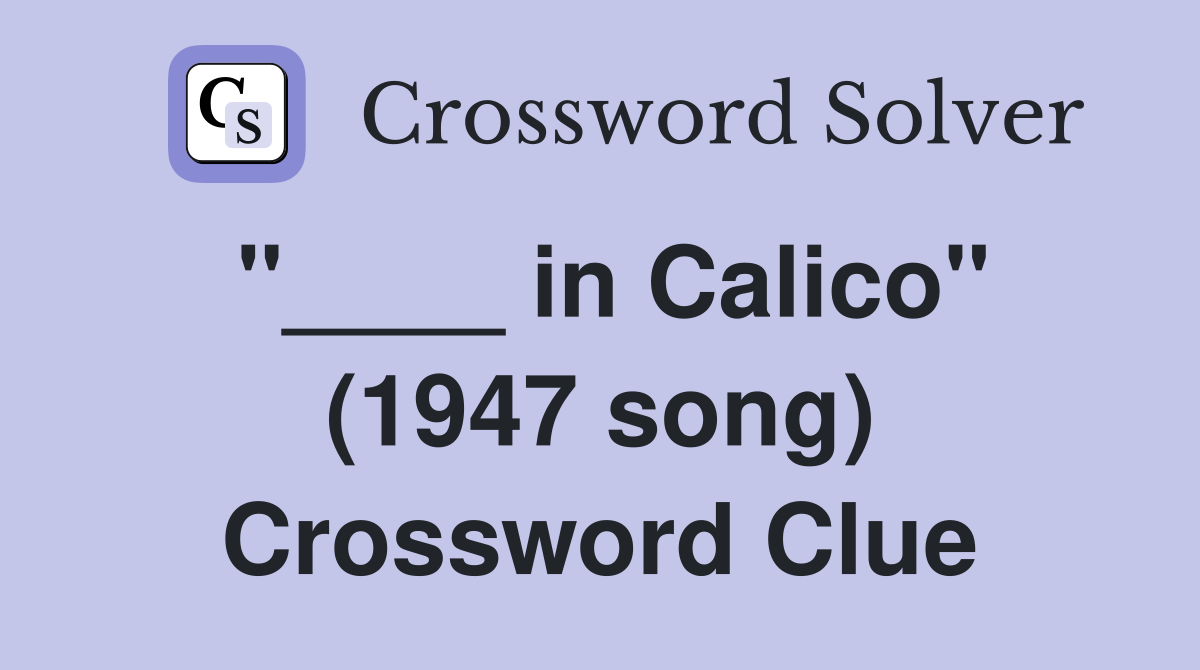 "____ in Calico" (1947 song) Crossword Clue