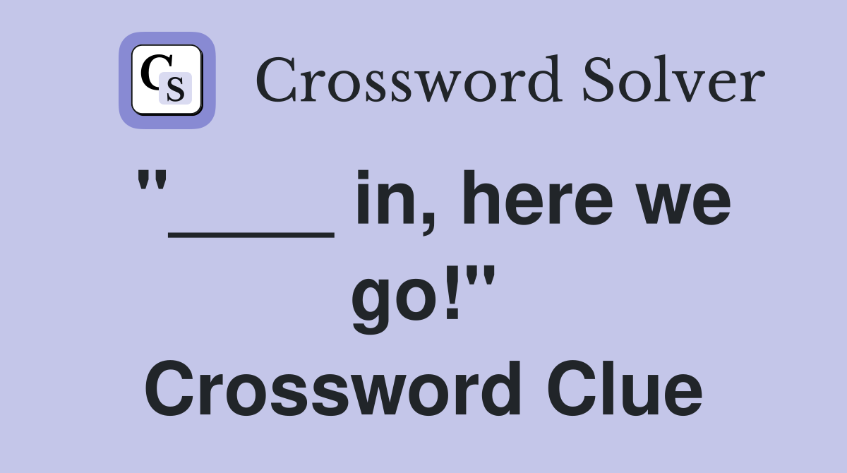 "____ in, here we go!" Crossword Clue