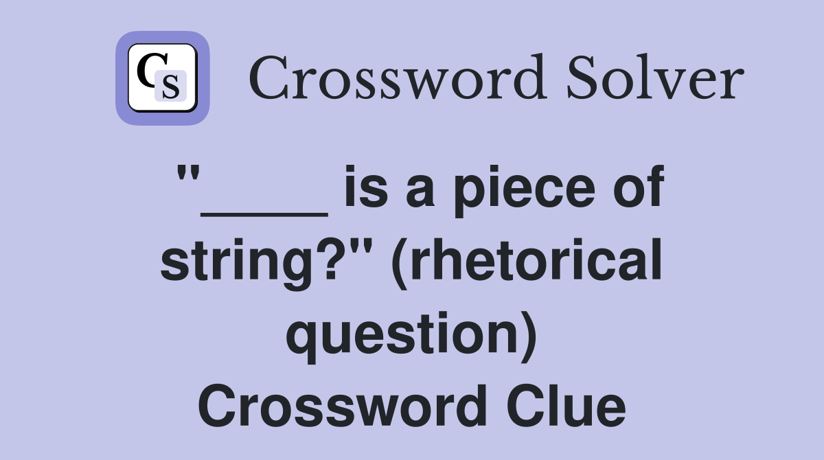 "____ is a piece of string?" (rhetorical question) Crossword Clue