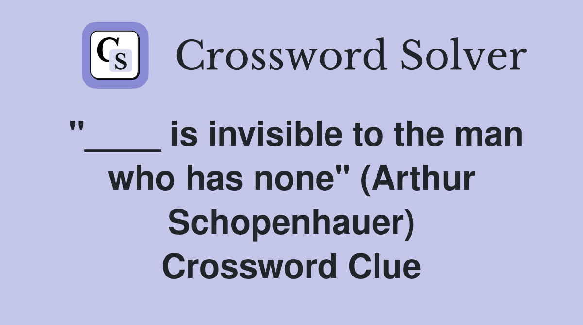 "____ is invisible to the man who has none" (Arthur Schopenhauer) Crossword Clue