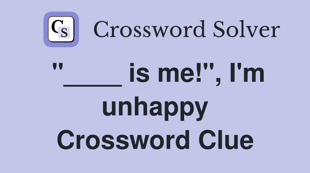 "____ is me!", I'm unhappy Crossword Clue