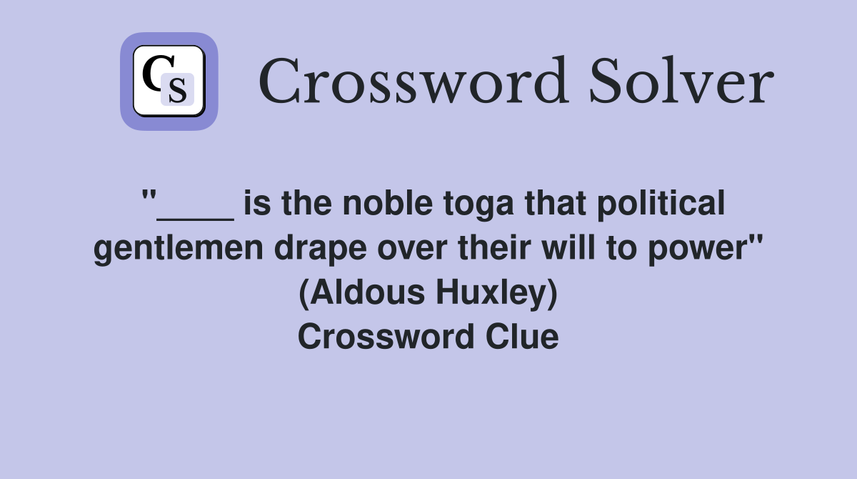 "____ is the noble toga that political gentlemen drape over their will to power" (Aldous Huxley) Crossword Clue
