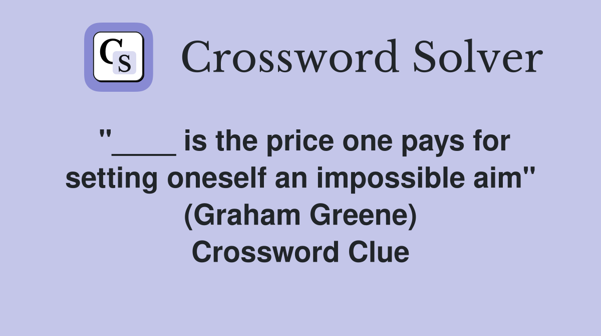 "____ is the price one pays for setting oneself an impossible aim" (Graham Greene) Crossword Clue