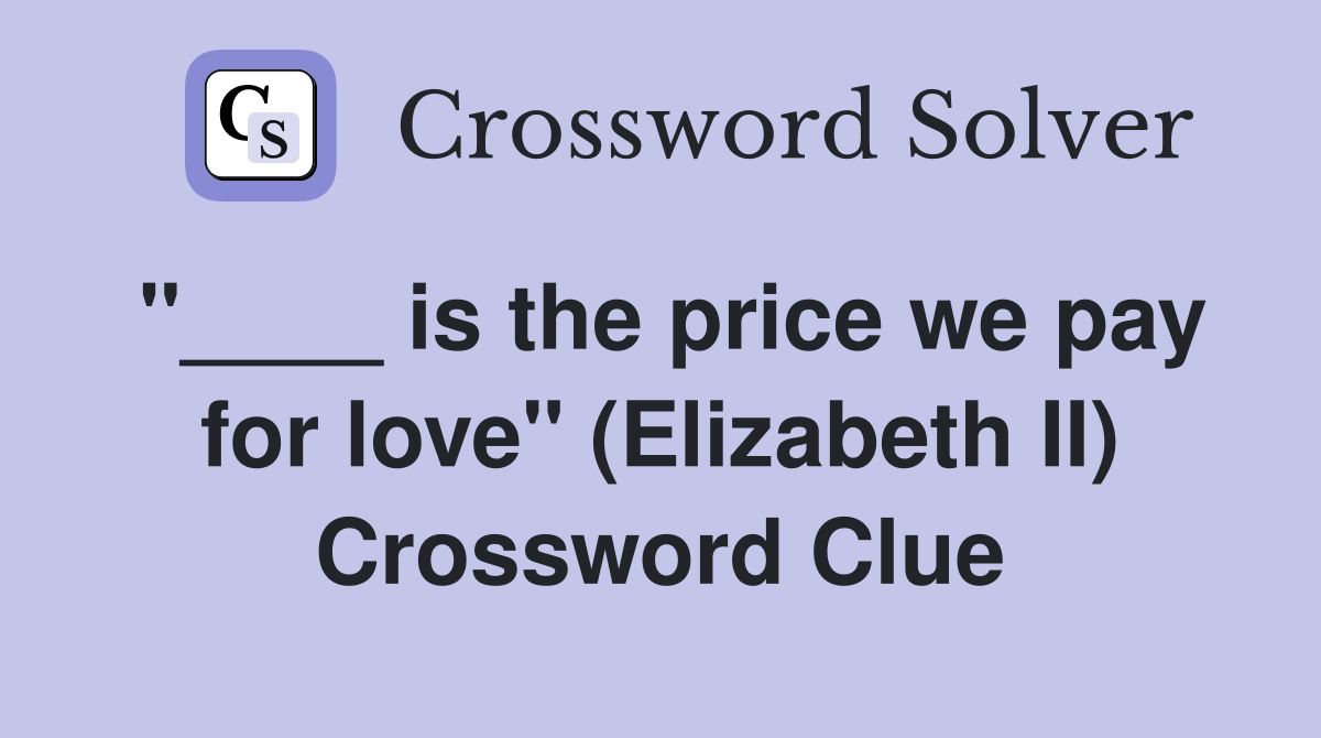 "____ is the price we pay for love" (Elizabeth II) Crossword Clue