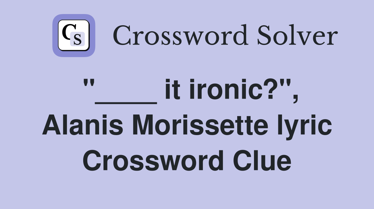 "____ it ironic?", Alanis Morissette lyric Crossword Clue