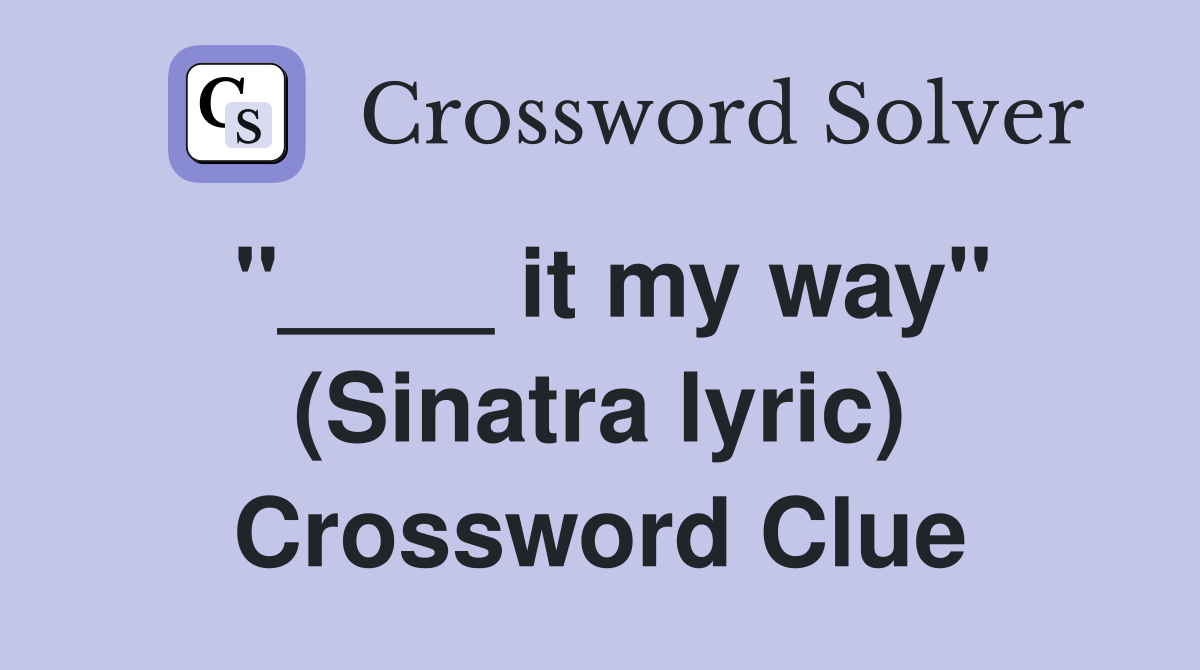"____ it my way" (Sinatra lyric) Crossword Clue