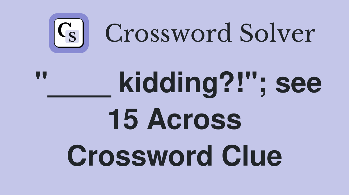 "____ kidding?!"; see 15 Across Crossword Clue