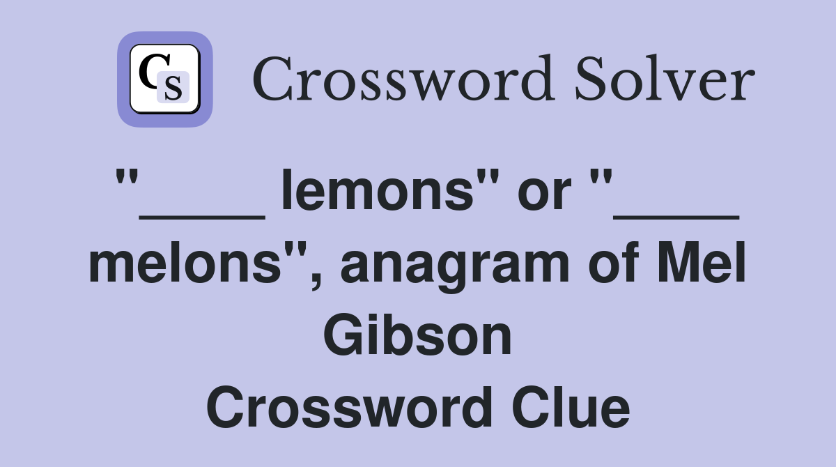 "____ lemons" or "____ melons", anagram of Mel Gibson Crossword Clue