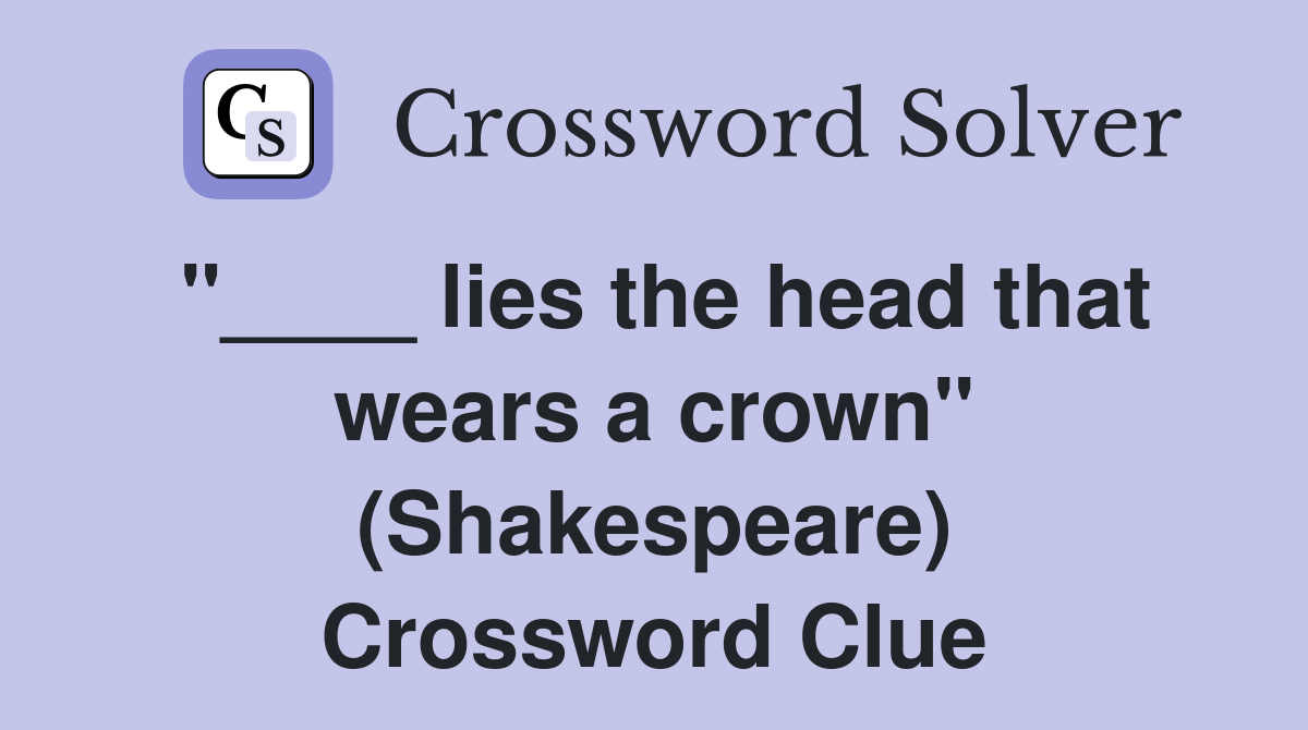 "____ lies the head that wears a crown" (Shakespeare) Crossword Clue