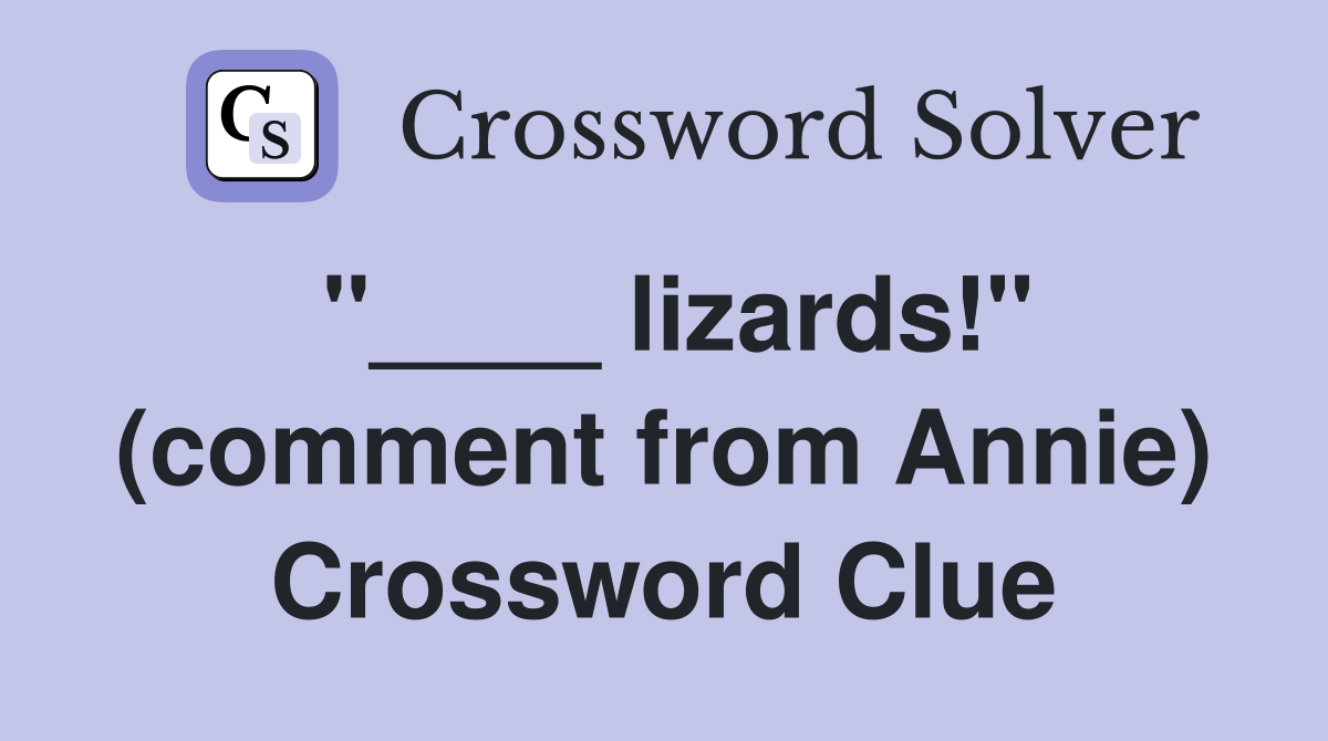 "____ lizards!" (comment from Annie) Crossword Clue