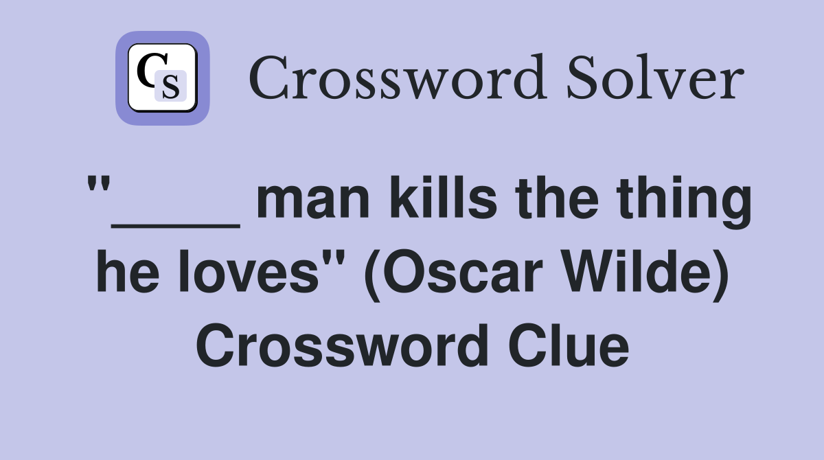 man kills the thing he loves quot (Oscar Wilde) Crossword Clue Answers