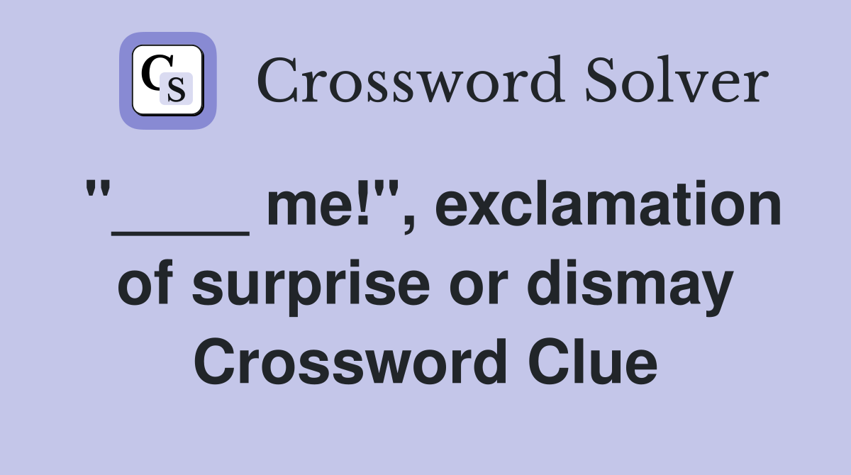 "____ me!", exclamation of surprise or dismay Crossword Clue